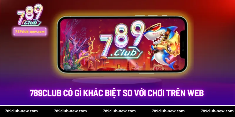 789club có gì khác biệt so với chơi trên web