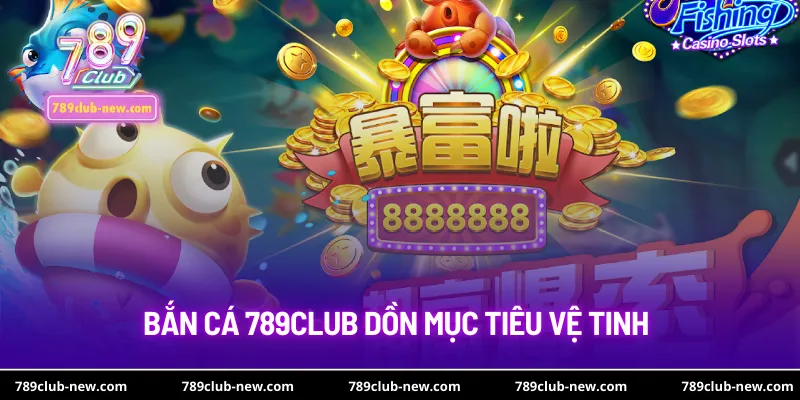 Bắn cá 789club dồn mục tiêu vệ tinh