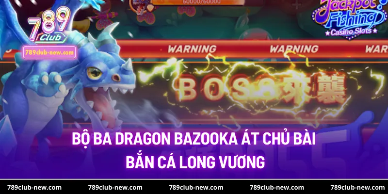 Bộ ba Dragon Bazooka át chủ bài bắn cá long vương