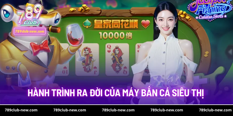 Hành trình ra đời của máy bắn cá siêu thị