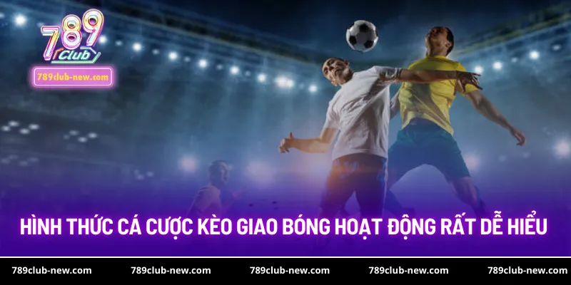 Hình thức cá cược kèo giao bóng hoạt động rất dễ hiểu