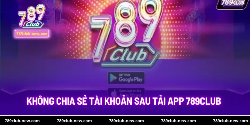 Không chia sẻ tài khoản sau tải app 789club