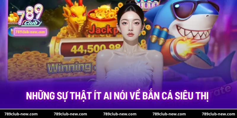 Những sự thật ít ai nói về bắn cá siêu thị