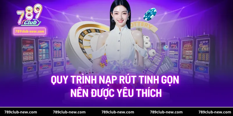 Quy trình nạp rút tinh gọn nên được yêu thích