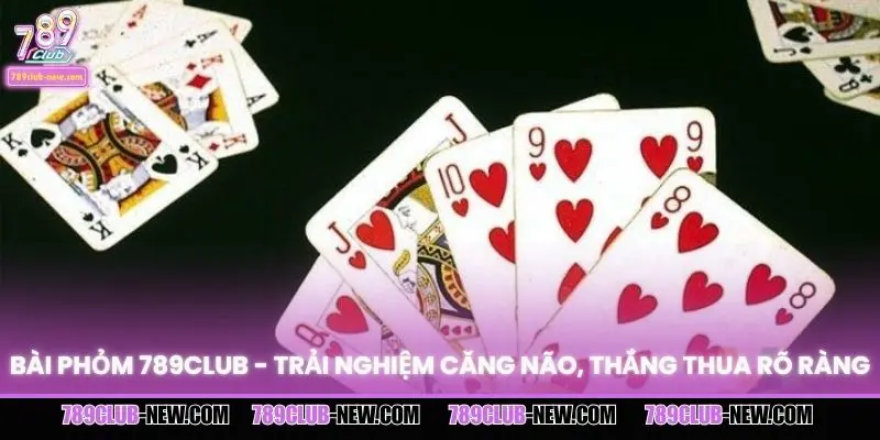 Bài Phỏm 789CLUB - Trải Nghiệm Căng Não, Thắng Thua Rõ Ràng