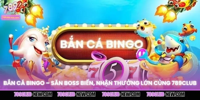Bắn cá Bingo – Săn Boss Biển, Nhận Thưởng Lớn Cùng 789CLUB