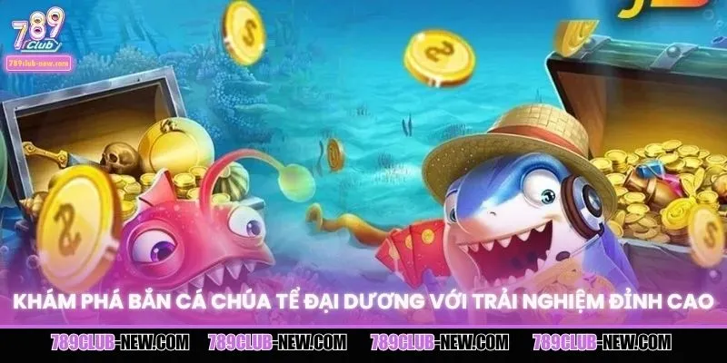 Khám phá bắn cá chúa tể đại dương với trải nghiệm đỉnh cao