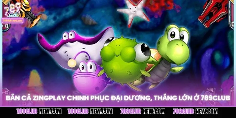 Bắn Cá Zingplay Chinh Phục Đại Dương, Thắng Lớn Ở 789CLUB