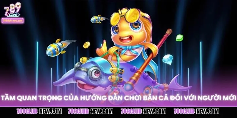 Tầm quan trọng của hướng dẫn chơi bắn cá đối với người mới