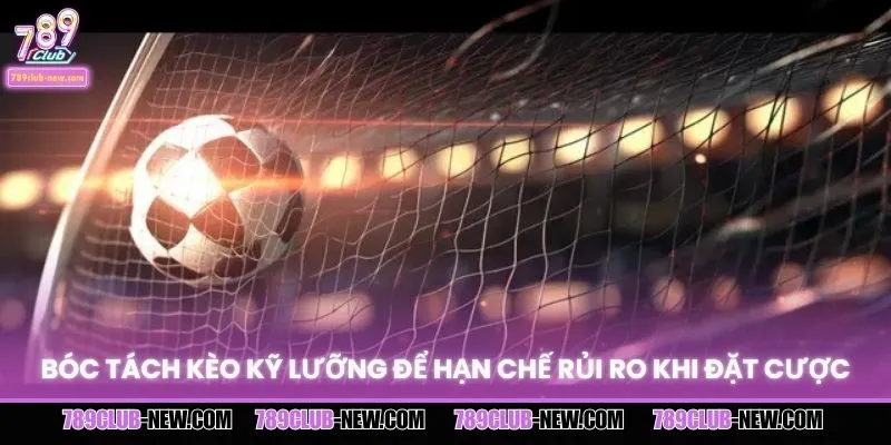 Bóc tách kèo kỹ lưỡng để hạn chế rủi ro khi đặt cược