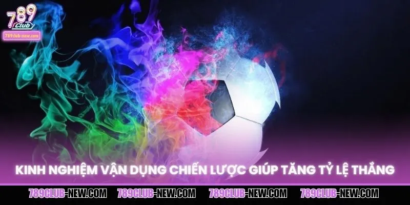 Kinh nghiệm vận dụng chiến lược giúp tăng tỷ lệ thắng