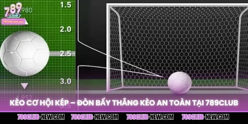Kèo Cơ Hội Kép – Đòn Bẩy Thắng Kèo An Toàn Tại 789CLUB