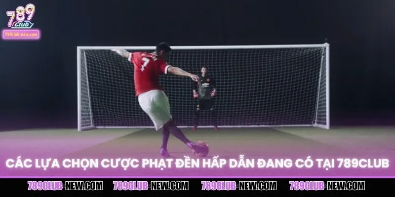 Các lựa chọn cược phạt đền hấp dẫn đang có tại 789CLUB
