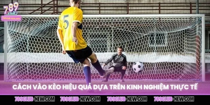 Cách vào kèo hiệu quả dựa trên kinh nghiệm thực tế