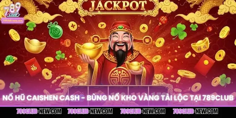 Nổ Hũ Caishen Cash - Bùng Nổ Kho Vàng Tài Lộc Tại 789CLUB
