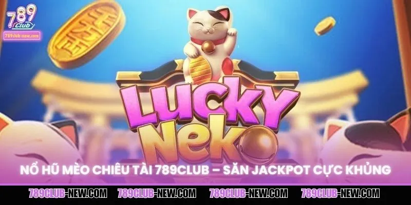 Nổ Hũ Mèo Chiêu Tài 789CLUB - Săn Jackpot Cực Khủng