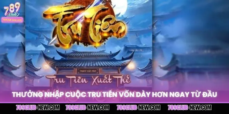 Thưởng nhập cuộc Tru Tiên vốn dày hơn ngay từ đầu