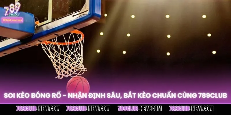 Soi Kèo Bóng Rổ - Nhận Định Sâu, Bắt Kèo Chuẩn Cùng 789CLUB